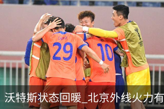 沃特斯状态回暖 北京外线火力有望成对手噩梦