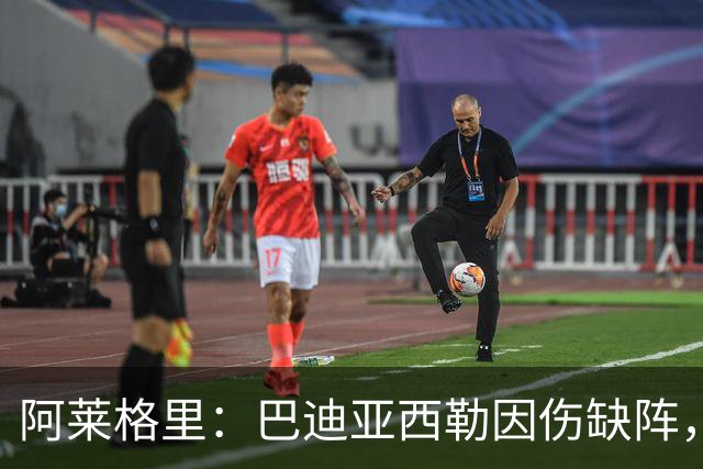 阿莱格里：巴迪亚西勒因伤缺阵，拉赫马尼已恢复训练